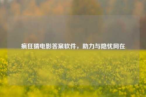 疯狂猜电影答案软件,助力与隐忧同在