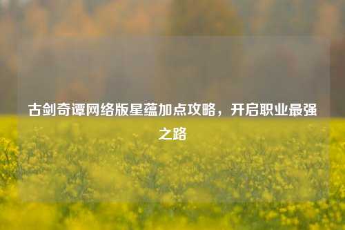 古剑奇谭网络版星蕴加点攻略,开启职业最强之路