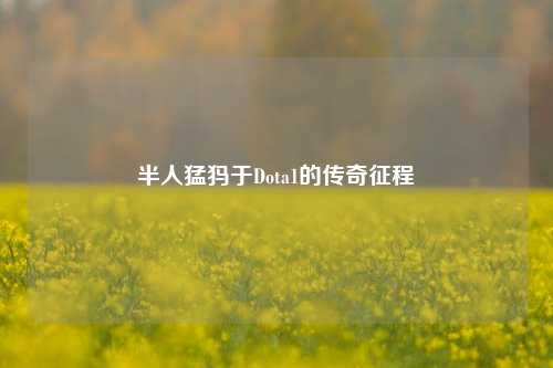 半人猛犸于Dota1的传奇征程