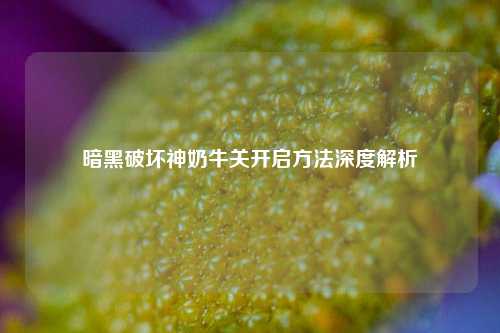暗黑破坏神奶牛关开启方法深度解析