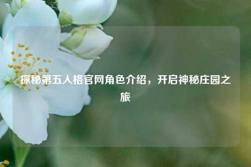 探秘第五人格官网角色介绍,开启神秘庄园之旅