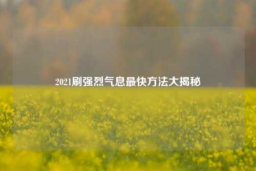 2021刷强烈气息最快方法大揭秘