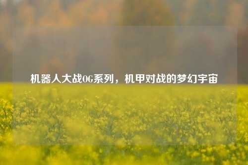 机器人大战OG系列，机甲对战的梦幻宇宙
